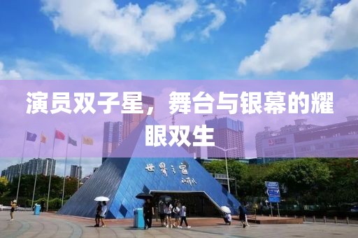 演员双子星，舞台与银幕的耀眼双生