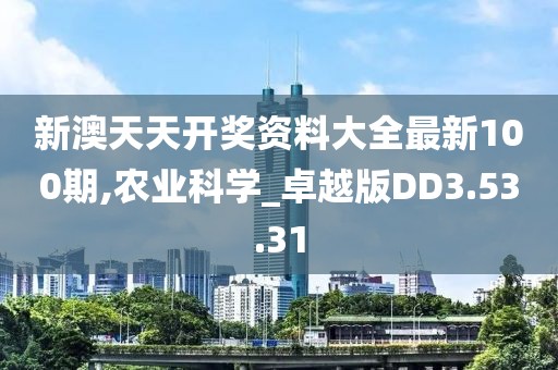 新澳天天开奖资料大全最新100期,农业科学_卓越版DD3.53.31