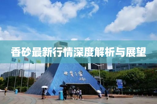 香砂最新行情深度解析与展望