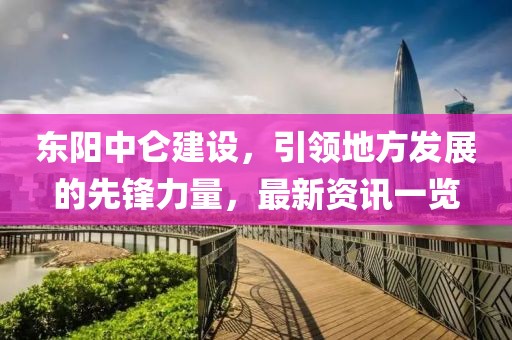 东阳中仑建设，引领地方发展的先锋力量，最新资讯一览