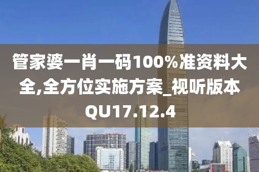 管家婆一肖一码100%准资料大全,全方位实施方案_视听版本QU17.12.4