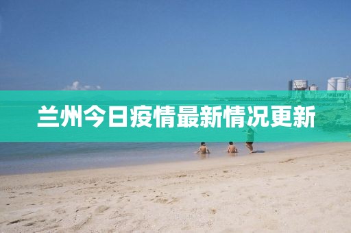 兰州今日疫情最新情况更新