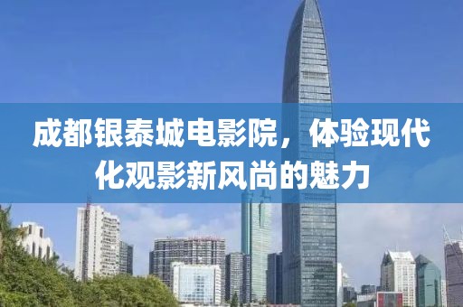 成都银泰城电影院，体验现代化观影新风尚的魅力