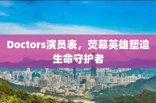 Doctors演员表，荧幕英雄塑造生命守护者