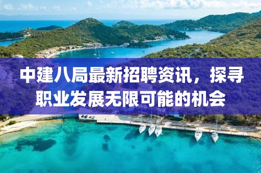 中建八局最新招聘资讯，探寻职业发展无限可能的机会