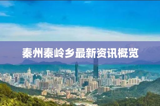 秦州秦岭乡最新资讯概览