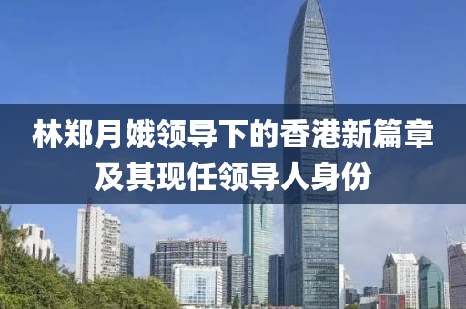 林郑月娥领导下的香港新篇章及其现任领导人身份