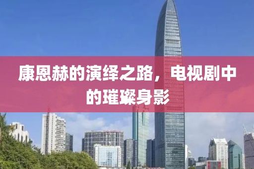 康恩赫的演绎之路，电视剧中的璀璨身影