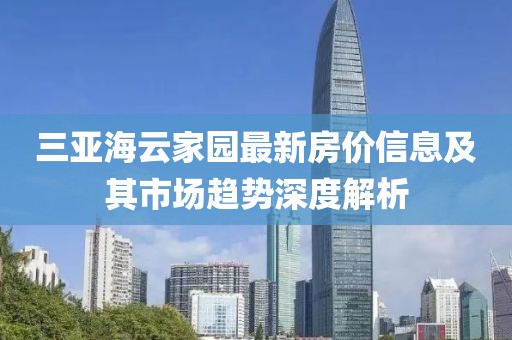 三亚海云家园最新房价信息及其市场趋势深度解析