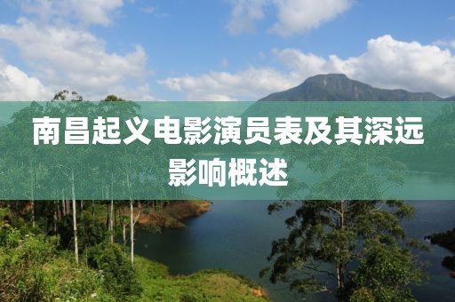 南昌起义电影演员表及其深远影响概述