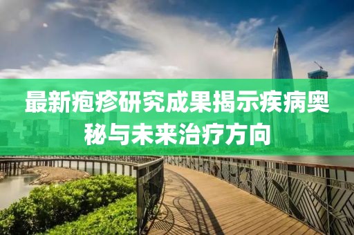 最新疱疹研究成果揭示疾病奥秘与未来治疗方向