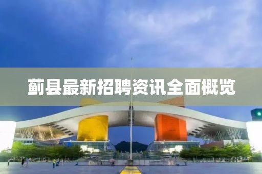 蓟县最新招聘资讯全面概览