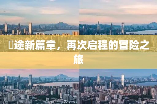 囧途新篇章，再次启程的冒险之旅