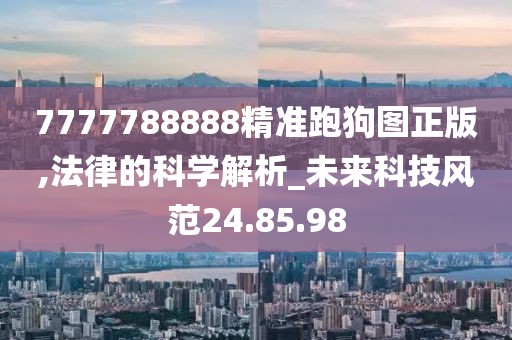 7777788888精准跑狗图正版,法律的科学解析_未来科技风范24.85.98