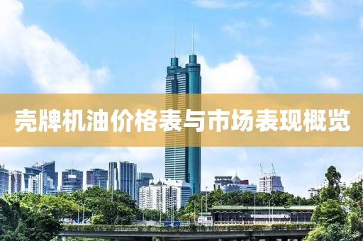 壳牌机油价格表与市场表现概览
