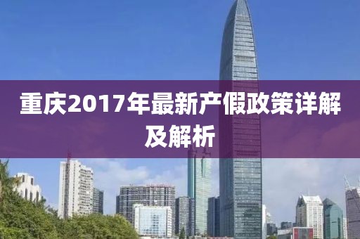 重庆2017年最新产假政策详解及解析