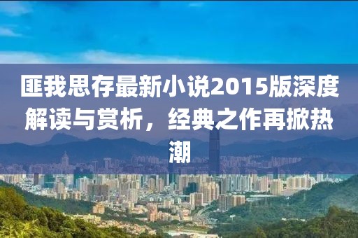 匪我思存最新小说2015版深度解读与赏析，经典之作再掀热潮