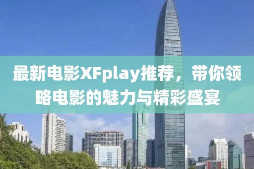 最新电影XFplay推荐，带你领略电影的魅力与精彩盛宴