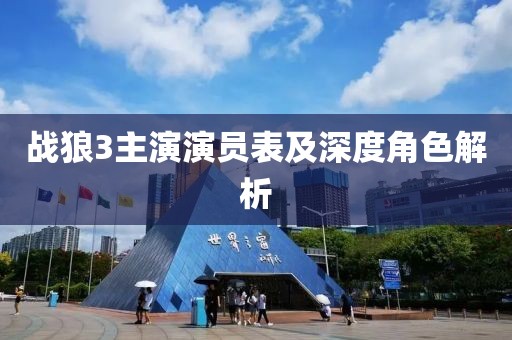 战狼3主演演员表及深度角色解析