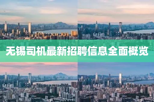 无锡司机最新招聘信息全面概览