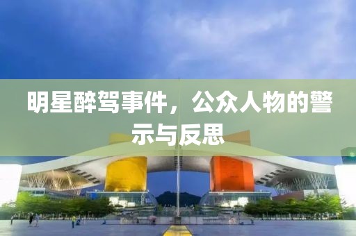 明星醉驾事件，公众人物的警示与反思