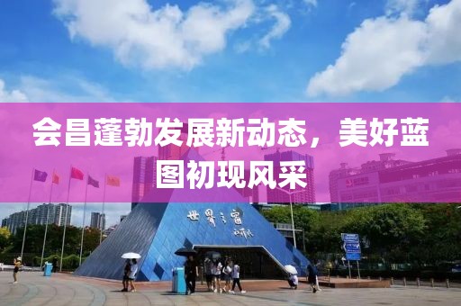 会昌蓬勃发展新动态，美好蓝图初现风采