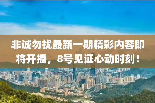非诚勿扰最新一期精彩内容即将开播，8号见证心动时刻！