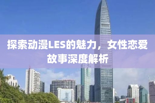 探索动漫LES的魅力，女性恋爱故事深度解析
