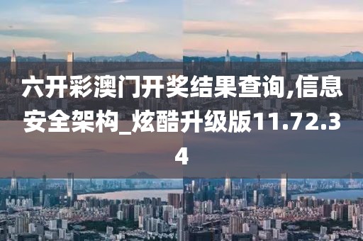 六开彩澳门开奖结果查询,信息安全架构_炫酷升级版11.72.34
