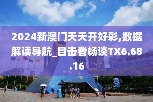 2024新澳门天天开好彩,数据解读导航_目击者畅谈TX6.68.16