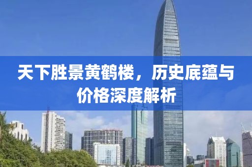 天下胜景黄鹤楼，历史底蕴与价格深度解析