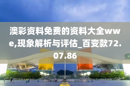 澳彩资料免费的资料大全wwe,现象解析与评估_百变款72.07.86