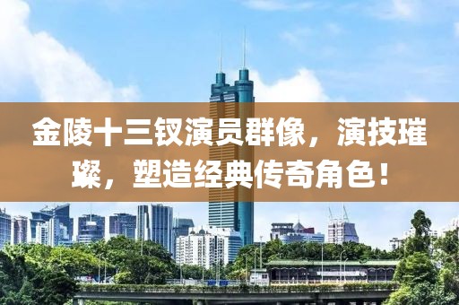 金陵十三钗演员群像，演技璀璨，塑造经典传奇角色！