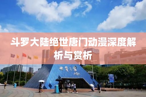 斗罗大陆绝世唐门动漫深度解析与赏析