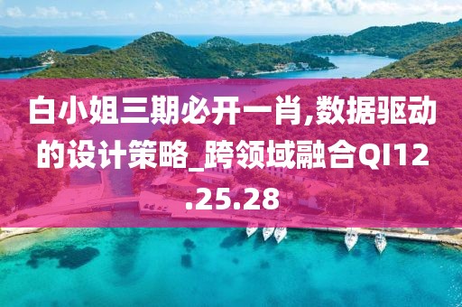 白小姐三期必开一肖,数据驱动的设计策略_跨领域融合QI12.25.28