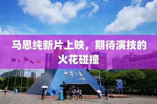 马思纯新片上映，期待演技的火花碰撞