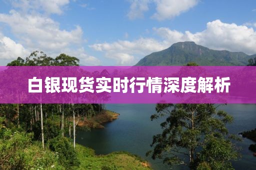 白银现货实时行情深度解析