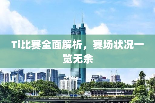 Ti比赛全面解析，赛场状况一览无余