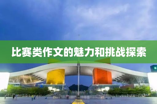 比赛类作文的魅力和挑战探索