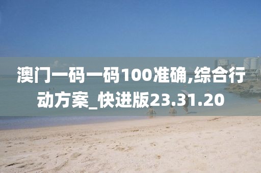 澳门一码一码100准确,综合行动方案_快进版23.31.20