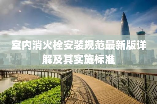室内消火栓安装规范最新版详解及其实施标准