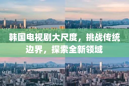 韩国电视剧大尺度，挑战传统边界，探索全新领域