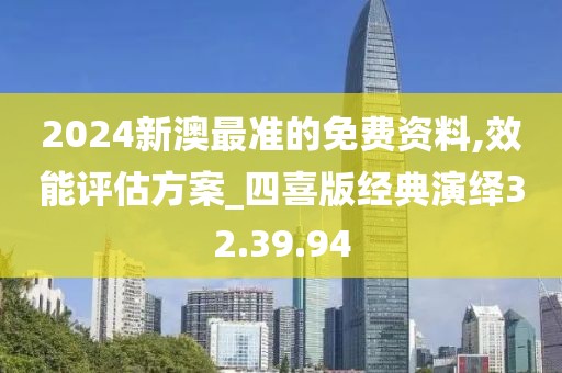 2024新澳最准的免费资料,效能评估方案_四喜版经典演绎32.39.94