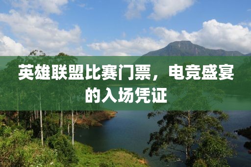 英雄联盟比赛门票，电竞盛宴的入场凭证