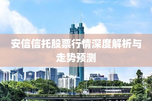 安信信托股票行情深度解析与走势预测