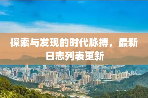 探索与发现的时代脉搏，最新日志列表更新