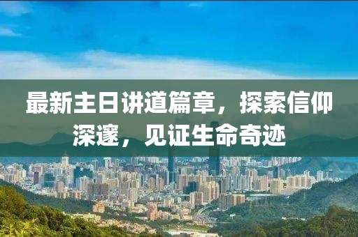 最新主日讲道篇章，探索信仰深邃，见证生命奇迹