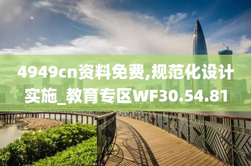 4949cn资料免费,规范化设计实施_教育专区WF30.54.81