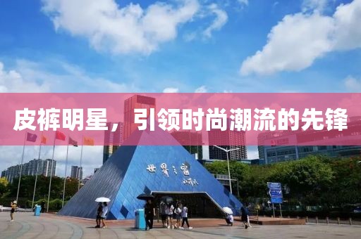 皮裤明星，引领时尚潮流的先锋