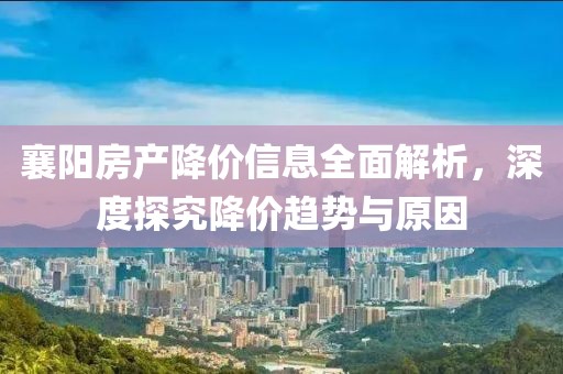 襄阳房产降价信息全面解析，深度探究降价趋势与原因